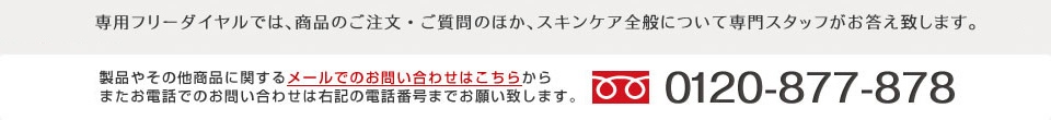 専用フリーダイアルでは、商品のご注文・ご質問のほか、スキンケア全般について専門スタッフがお答え致します。