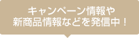 キャンペーン情報や新商品情報などを発信中！